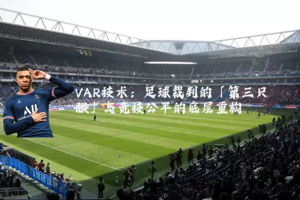 VAR技术:足球裁判的「第三只眼」与竞技公平的底层重构