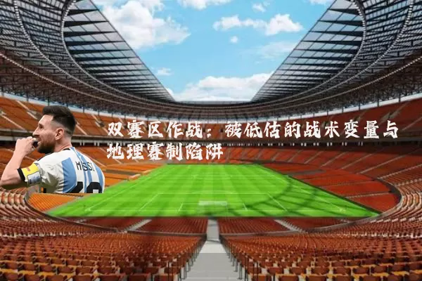 双赛区作战:被低估的战术变量与地理赛制陷阱