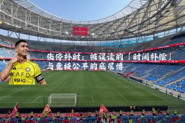 伤停补时：被误读的「时间补偿」与竞技公平的底层博弈