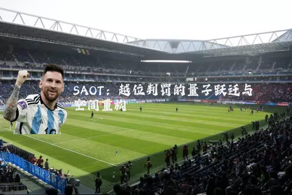 SAOT:越位判罚的量子跃迁与空间重构